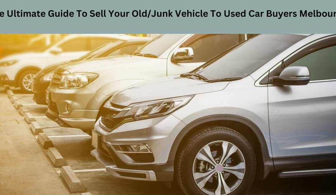 The Ultimate Guide To Sell Your Old/Junk Vehicle To Used Car Buyers Melbourne