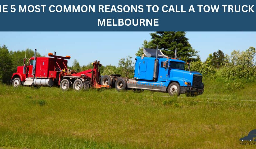 THE 5 MOST COMMON REASONS TO CALL A TOW TRUCK IN MELBOURNE